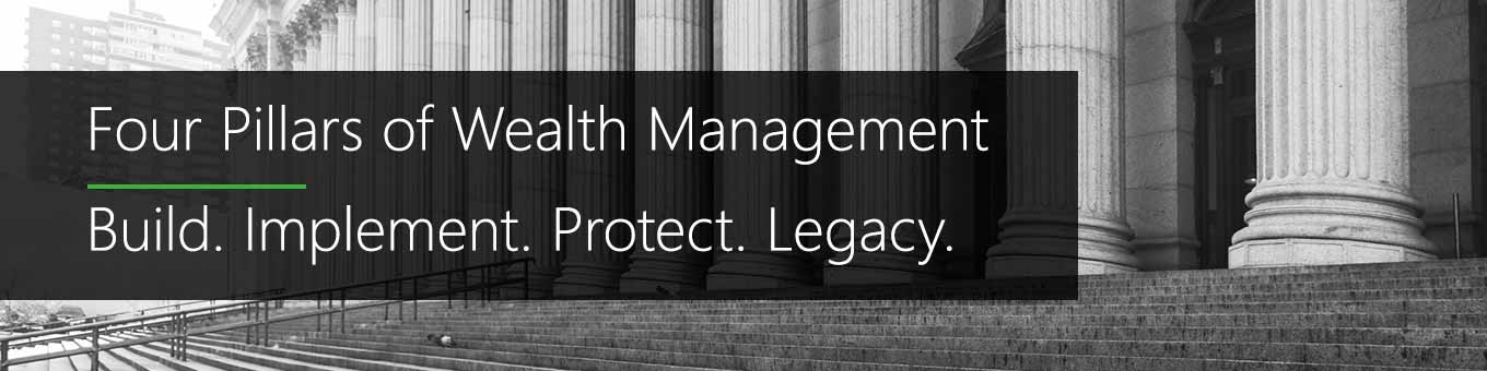 Four Pillars of Wealth Management - Build. Implement. Protect. Legacy.